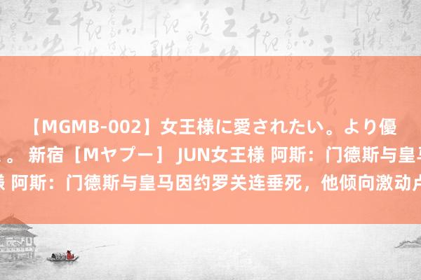 【MGMB-002】女王様に愛されたい。より優しく、よりいやらしく。 新宿［Mヤプー］ JUN女王様 阿斯：门德斯与皇马因约罗关连垂死，他倾向激动卢宁离队