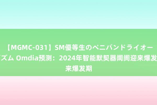 【MGMC-031】SM優等生のペニバンドライオーガズム Omdia预测：2024年智能默契器阛阓迎来爆发期