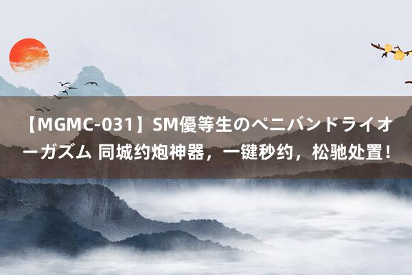 【MGMC-031】SM優等生のペニバンドライオーガズム 同城约炮神器，一键秒约，松驰处置！