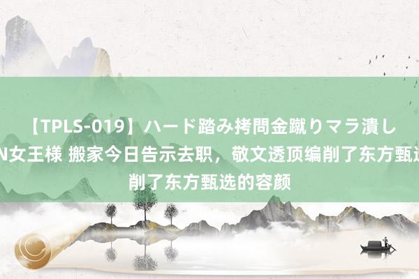 【TPLS-019】ハード踏み拷問金蹴りマラ潰し処刑 JUN女王様 搬家今日告示去职，<a href=