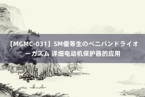 【MGMC-031】SM優等生のペニバンドライオーガズム 详细电动机保护器的应用