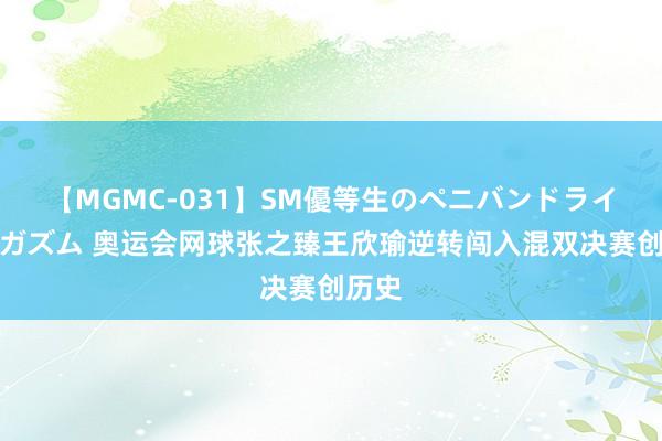 【MGMC-031】SM優等生のペニバンドライオーガズム 奥运会网球张之臻王欣瑜逆转闯入混双决赛创历史