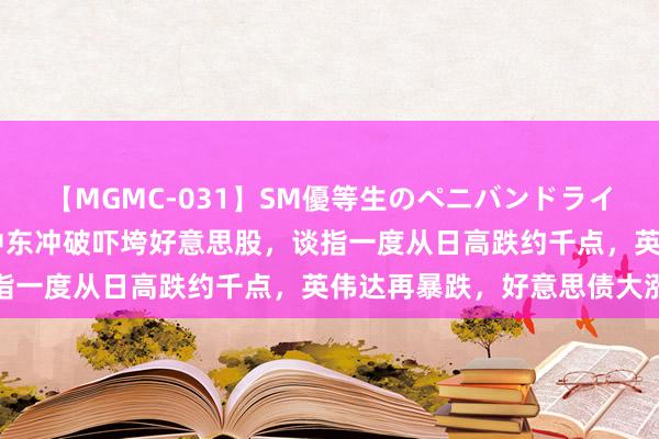 【MGMC-031】SM優等生のペニバンドライオーガズム 经济数据和中东冲破吓垮好意思股，谈指一度从日高跌约千点，英伟达再暴跌，好意思债大涨