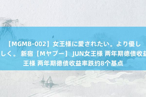 【MGMB-002】女王様に愛されたい。より優しく、よりいやらしく。 新宿［Mヤプー］ JUN女王様 两年期德债收益率跌约8个基点