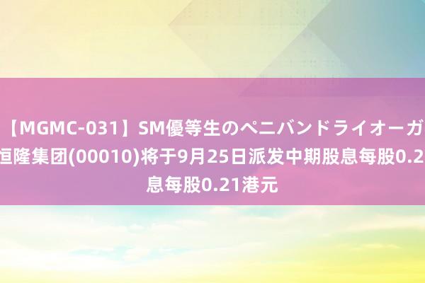 【MGMC-031】SM優等生のペニバンドライオーガズム 恒隆集团(00010)将于9月25日派发中期股息每股0.21港元