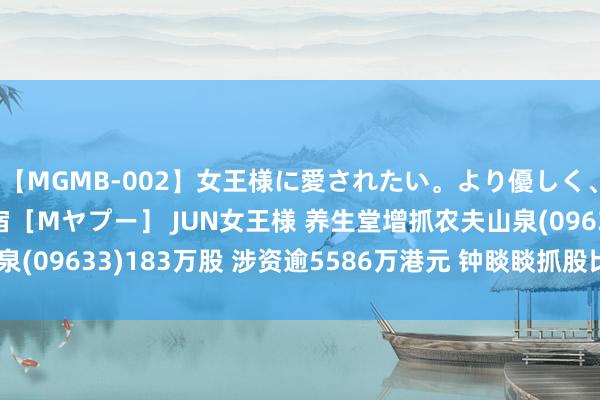 【MGMB-002】女王様に愛されたい。より優しく、よりいやらしく。 新宿［Mヤプー］ JUN女王様 养生堂增抓农夫山泉(09633)183万股 涉资逾5586万港元 钟睒睒抓股比例增至64.34%