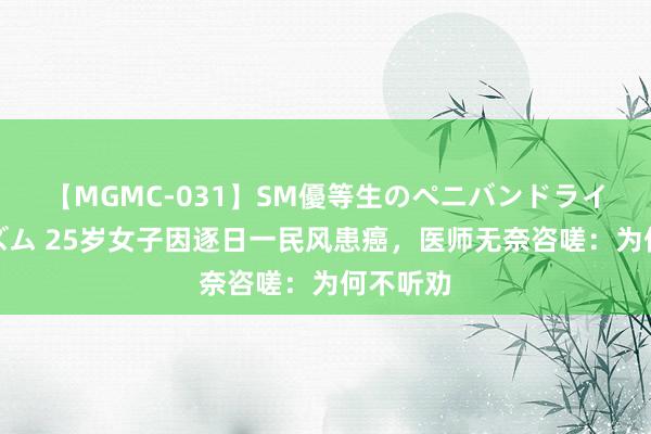 【MGMC-031】SM優等生のペニバンドライオーガズム 25岁女子因逐日一民风患癌，医师无奈咨嗟：为何不听劝