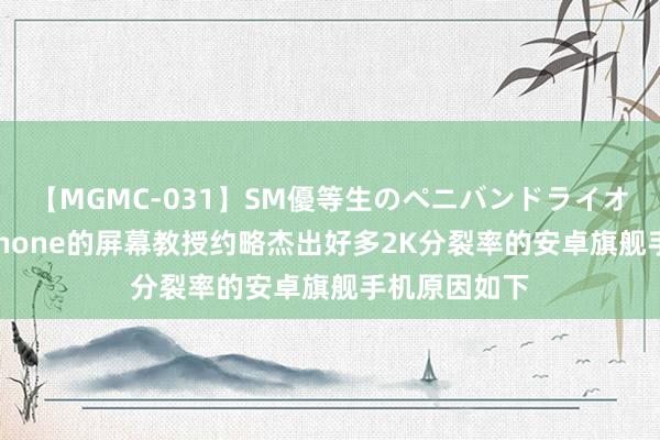 【MGMC-031】SM優等生のペニバンドライオーガズム iPhone的屏幕教授约略杰出好多2K分裂率的安卓旗舰手机原因如下