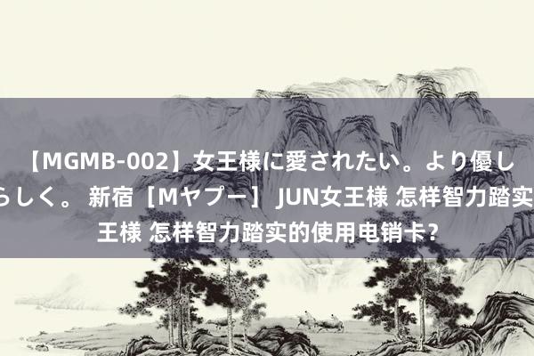 【MGMB-002】女王様に愛されたい。より優しく、よりいやらしく。 新宿［Mヤプー］ JUN女王様 怎样智力踏实的使用电销卡？