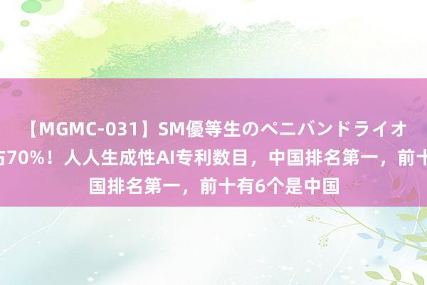 【MGMC-031】SM優等生のペニバンドライオーガズム 独占70%！人人生成性AI专利数目，中国排名第一，前十有6个是中国