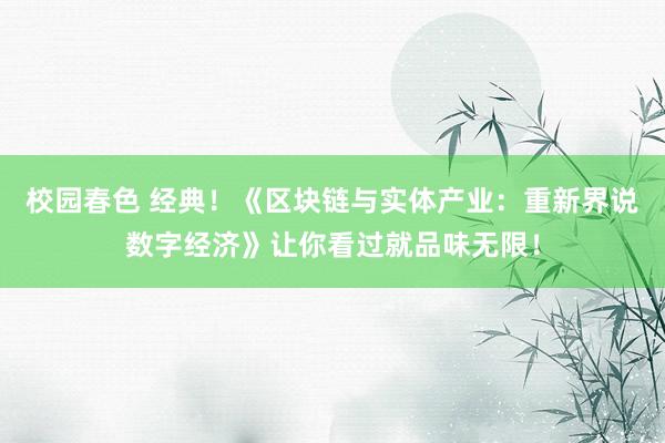 校园春色 经典！《区块链与实体产业：重新界说数字经济》让你看过就品味无限！