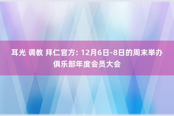 耳光 调教 拜仁官方: 12月6日-8日的周末举办俱乐部年度会员大会