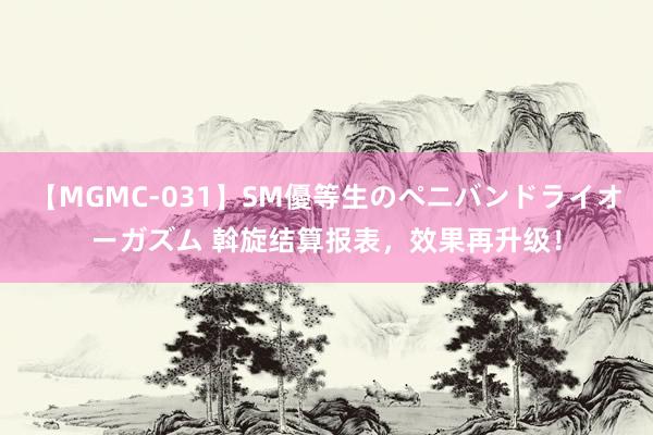 【MGMC-031】SM優等生のペニバンドライオーガズム 斡旋结算报表，效果再升级！