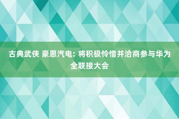 古典武侠 豪恩汽电: 将积极怜惜并洽商参与华为全联接大会