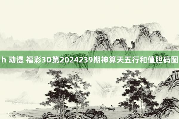 h 动漫 福彩3D第2024239期神算天五行和值胆码图