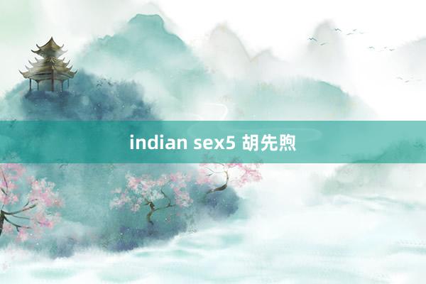 indian sex5 胡先煦