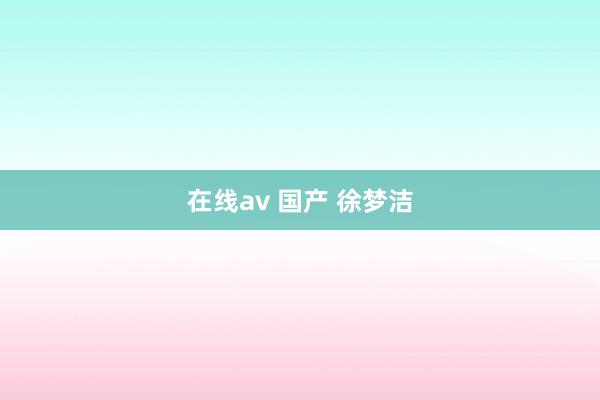 在线av 国产 徐梦洁