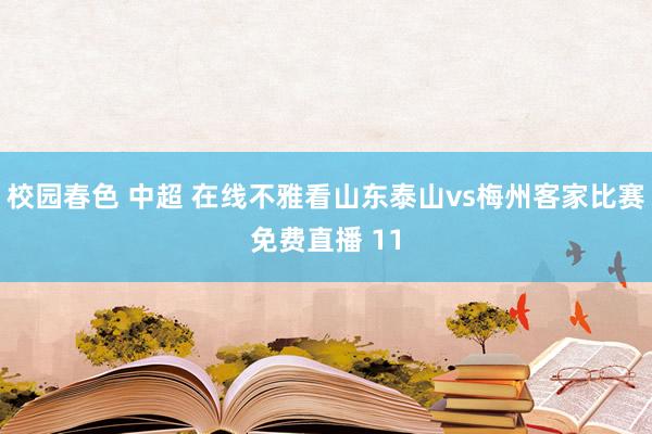 校园春色 中超 在线不雅看山东泰山vs梅州客家比赛免费直播 11