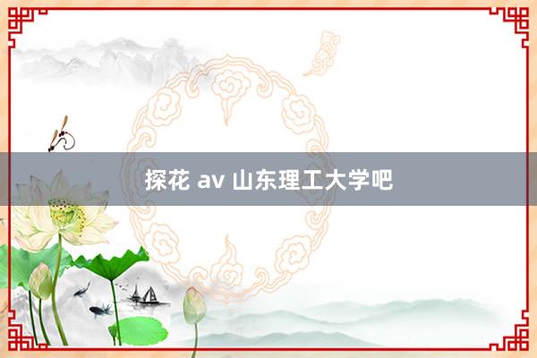 探花 av 山东理工大学吧