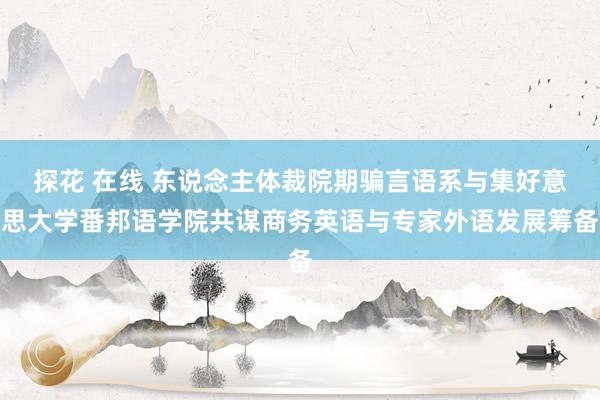 探花 在线 东说念主体裁院期骗言语系与集好意思大学番邦语学院共谋商务英语与专家外语发展筹备