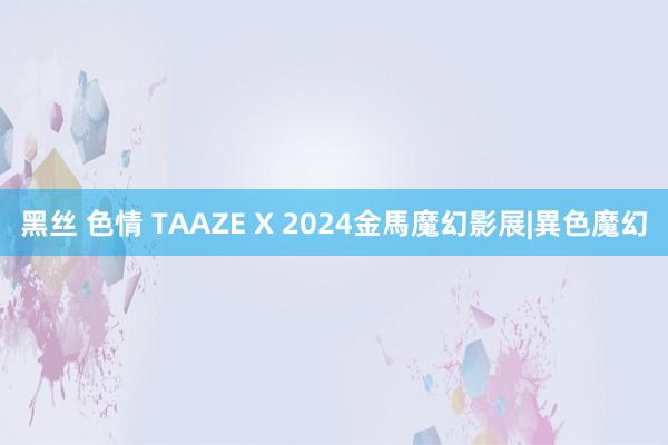 黑丝 色情 TAAZE X 2024金馬魔幻影展|異色魔幻