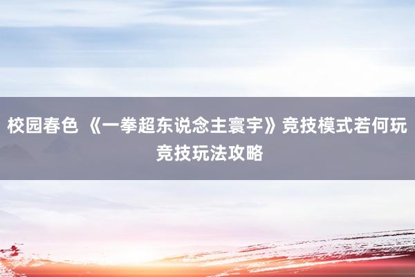 校园春色 《一拳超东说念主寰宇》竞技模式若何玩 竞技玩法攻略