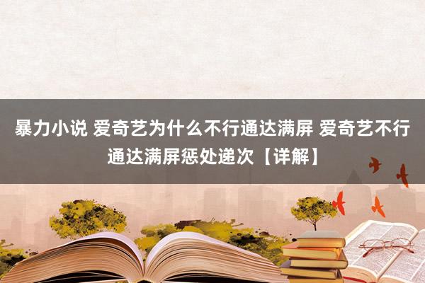 暴力小说 爱奇艺为什么不行通达满屏 爱奇艺不行通达满屏惩处递次【详解】