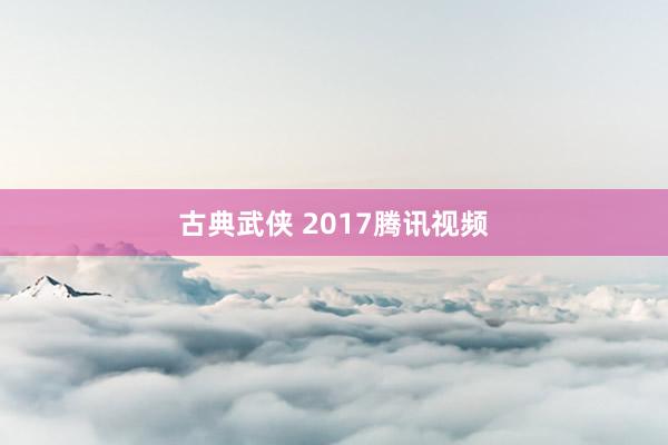 古典武侠 2017腾讯视频